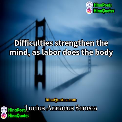 Lucius Annaeus Seneca Quotes | Difficulties strengthen the mind, as labor does
